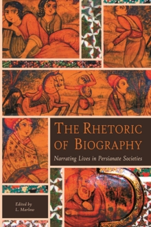 The Rhetoric of Biography : Narrating Lives in Persianate Societies, Paperback / softback Book The Rhetoric of Biography : Narrating Lives in Persianate Societies, Paperback / softback Book