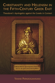 Christianity and Hellenism in the Fifth-Century Greek East : Theodoret's Apologetics Against the Greeks in Context, Paperback / softback Book Christianity and Hellenism in the Fifth-Century Greek East : Theodoret's Apologetics Against the Greeks in Context, Paperback / softback Book