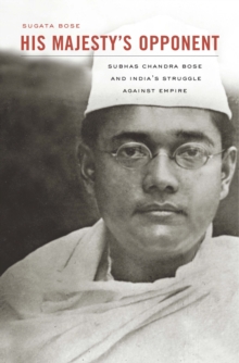 His Majestys Opponent : Subhas Chandra Bose and Indias Struggle against Empire