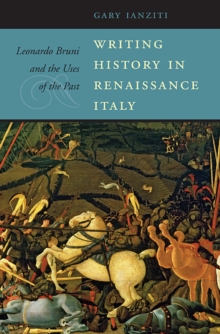 Writing History in Renaissance Italy : Leonardo Bruni and the Uses of the Past, Hardback Book Writing History in Renaissance Italy : Leonardo Bruni and the Uses of the Past, Hardback Book