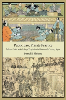 Public Law, Private Practice : Politics, Profit, and the Legal Profession in Nineteenth-Century Japan, Hardback Book Public Law, Private Practice : Politics, Profit, and the Legal Profession in Nineteenth-Century Japan, Hardback Book