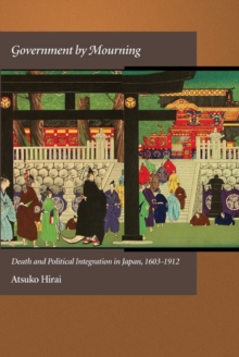 Government by Mourning : Death and Political Integration in Japan, 1603-1912, Hardback Book Government by Mourning : Death and Political Integration in Japan, 1603-1912, Hardback Book