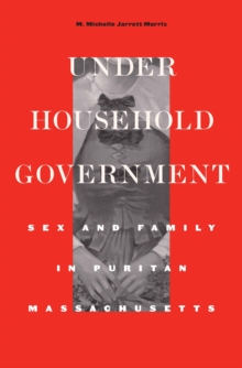 Under Household Government : Sex and Family in Puritan Massachusetts