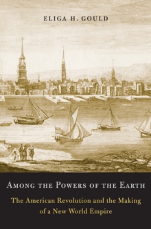 Among the Powers of the Earth : The American Revolution and the Making of a New World Empire