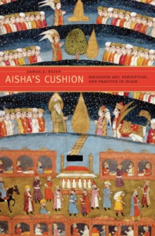 Aisha's Cushion : Religious Art, Perception, and Practice in Islam