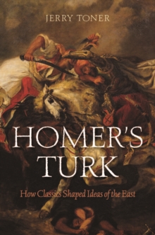 Homer's Turk : How Classics Shaped Ideas of the East