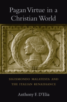 Pagan Virtue in a Christian World : Sigismondo Malatesta and the Italian Renaissance