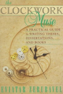 The Clockwork Muse : A Practical Guide to Writing Theses, Dissertations, and Books