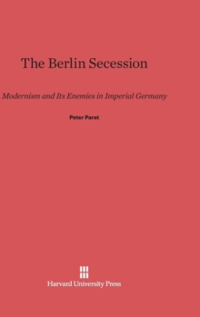 The Berlin Secession : Modernism and Its Enemies in Imperial Germany