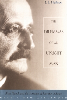 The Dilemmas of an Upright Man : Max Planck and the Fortunes of German Science, With a New Afterword