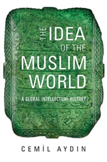 Harvard University Press The Idea Of The Muslim World , A Global Intellectual History