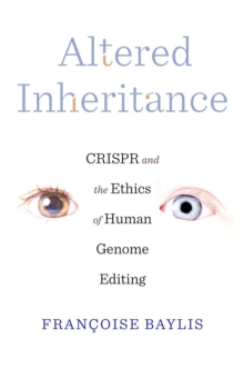 Altered Inheritance : CRISPR and the Ethics of Human Genome Editing