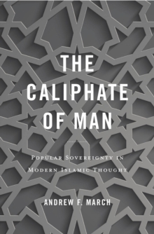 The Caliphate of Man : Popular Sovereignty in Modern Islamic Thought