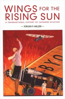Wings for the Rising Sun : A Transnational History of Japanese Aviation, Hardback Book Wings for the Rising Sun : A Transnational History of Japanese Aviation, Hardback Book