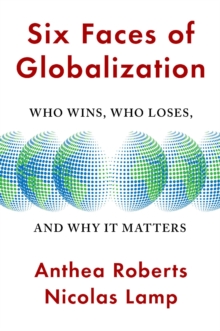 Six Faces of Globalization : Who Wins, Who Loses, and Why It Matters