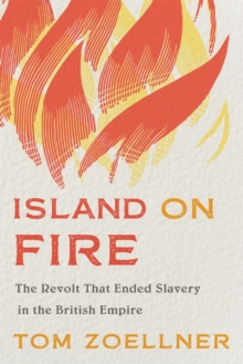 Island on Fire : The Revolt That Ended Slavery in the British Empire