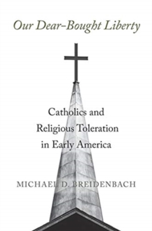 Our Dear-Bought Liberty : Catholics and Religious Toleration in Early America