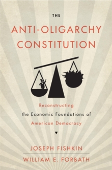 The Anti-Oligarchy Constitution : Reconstructing the Economic Foundations of American Democracy