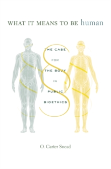 What It Means to Be Human : The Case for the Body in Public Bioethics