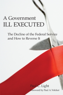 A Government Ill Executed : The Decline of the Federal Service and How to Reverse It