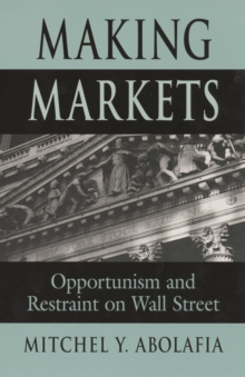 Making Markets : Opportunism and Restraint on Wall Street