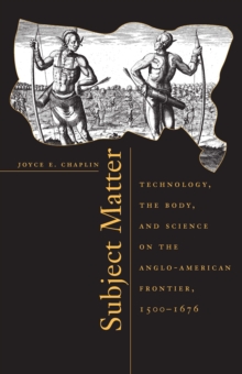 Subject Matter : Technology, the Body, and Science on the Anglo-American Frontier, 1500-1676