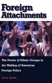 Foreign Attachments : The Power of Ethnic Groups in the Making of American Foreign Policy