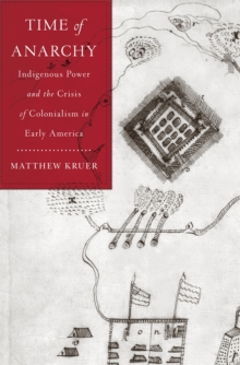 Time of Anarchy : Indigenous Power and the Crisis of Colonialism in Early America