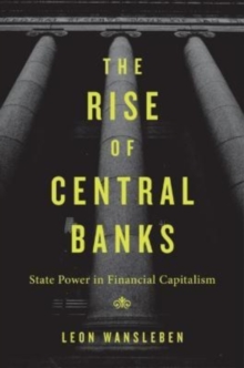 The Rise of Central Banks : State Power in Financial Capitalism