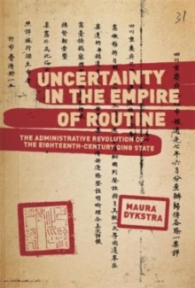 Uncertainty in the Empire of Routine : The Administrative Revolution of the Eighteenth-Century Qing State