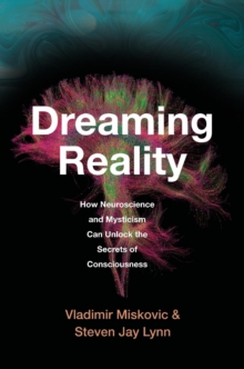 Dreaming Reality : How Neuroscience And Mysticism Can Unlock The Secrets Of Consciousness