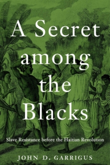 A Secret among the Blacks : Slave Resistance before the Haitian Revolution