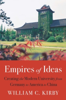 Empires of Ideas : Creating the Modern University from Germany to America to China