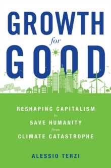 Growth for Good : Reshaping Capitalism to Save Humanity from Climate Catastrophe