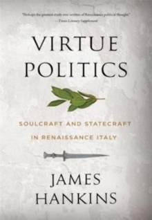 Virtue Politics : Soulcraft and Statecraft in Renaissance Italy