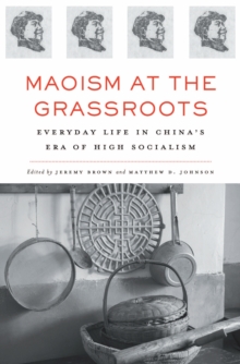 Maoism at the Grassroots : Everyday Life in China's Era of High Socialism