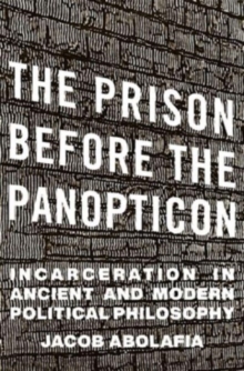 The Prison before the Panopticon : Incarceration in Ancient and Modern Political Philosophy