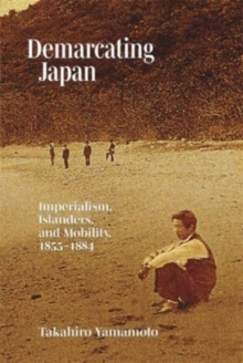 Demarcating Japan : Imperialism, Islanders, and Mobility, 18551884