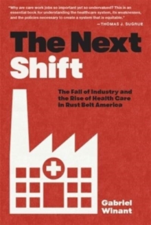 The Next Shift : The Fall of Industry and the Rise of Health Care in Rust Belt America