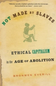 Not Made by Slaves : Ethical Capitalism in the Age of Abolition