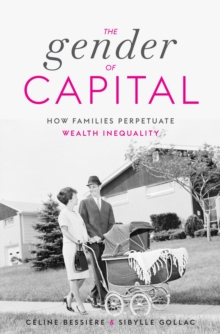 The Gender of Capital : How Families Perpetuate Wealth Inequality