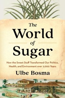 The World of Sugar : How the Sweet Stuff Transformed Our Politics, Health, and Environment over 2,000 Years