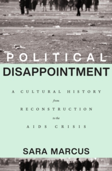 Political Disappointment : A Cultural History from Reconstruction to the AIDS Crisis