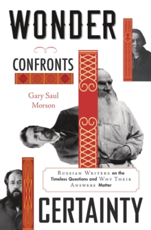 Wonder Confronts Certainty : Russian Writers on the Timeless Questions and Why Their Answers Matter