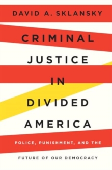 Criminal Justice in Divided America : Police, Punishment, and the Future of Our Democracy