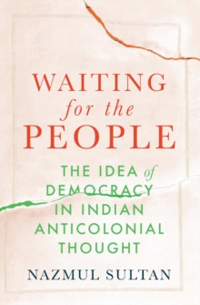 Waiting for the People : The Idea of Democracy in Indian Anticolonial Thought