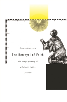 The Betrayal of Faith : The Tragic Journey of a Colonial Native Convert