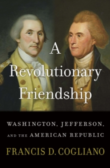 A Revolutionary Friendship : Washington, Jefferson, and the American Republic