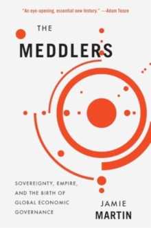 The Meddlers : Sovereignty, Empire, and the Birth of Global Economic Governance