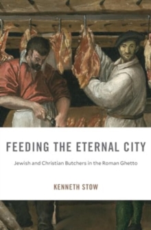 Feeding the Eternal City : Jewish and Christian Butchers in the Roman Ghetto